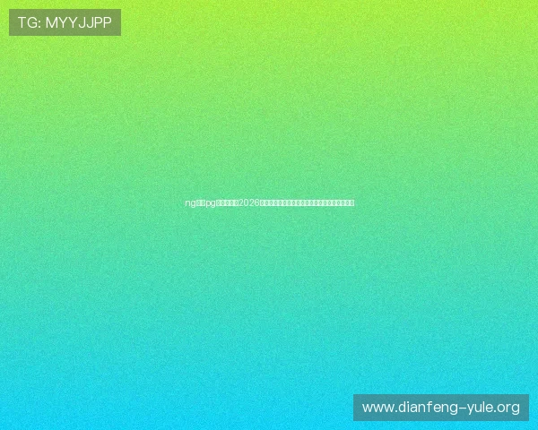 ng体育pg官网入口:2026世界杯球员焦点:明星球员表现与精彩瞬间回顾 ng体育pg官网入口:2026世界杯球员焦点:明星球员表现与精彩瞬间回顾
